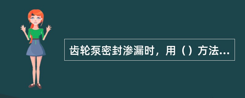 齿轮泵密封渗漏时，用（）方法可以解决问题。