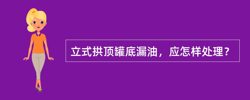 立式拱顶罐底漏油，应怎样处理？