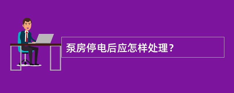 泵房停电后应怎样处理？