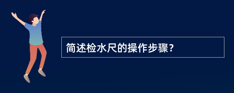 简述检水尺的操作步骤？