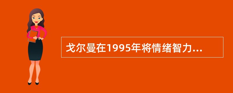 戈尔曼在1995年将情绪智力划分为五个方面：认识自己的情绪；管理自己的情绪；理解