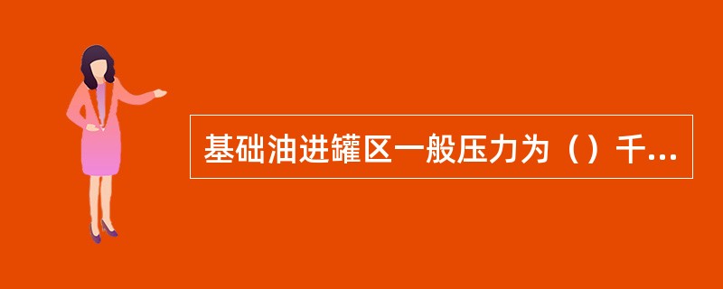 基础油进罐区一般压力为（）千克/平方厘米。