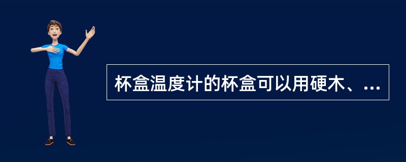 杯盒温度计的杯盒可以用硬木、（）等材料制成。