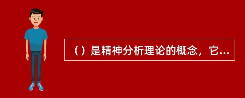 （）是精神分析理论的概念，它被认为是一种潜意识的心理保护机制。