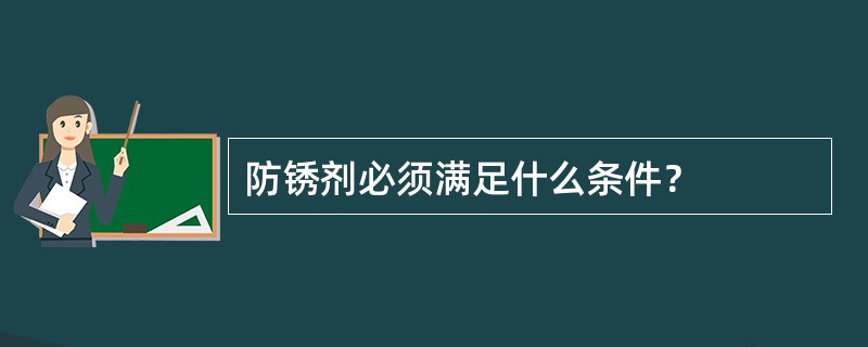 防锈剂必须满足什么条件？