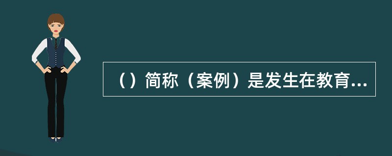 （）简称（案例）是发生在教育情境中、含有疑难问题的典型事件。