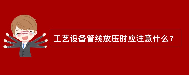 工艺设备管线放压时应注意什么？