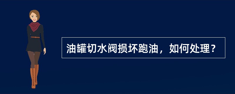 油罐切水阀损坏跑油，如何处理？