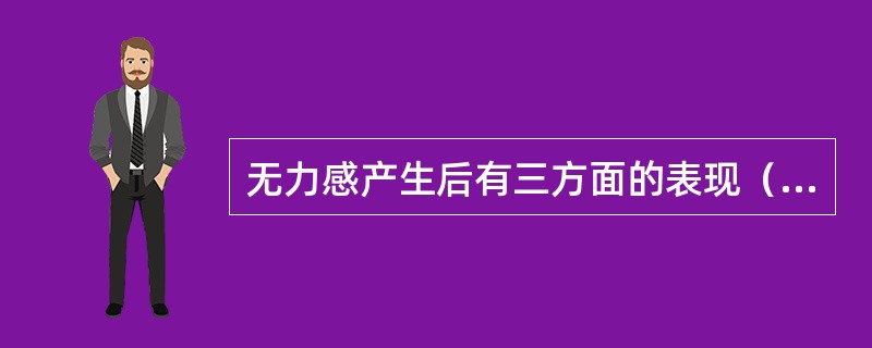 无力感产生后有三方面的表现（）、（）、（）。