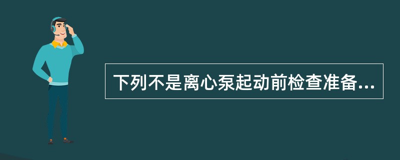 下列不是离心泵起动前检查准备工作的有（）。