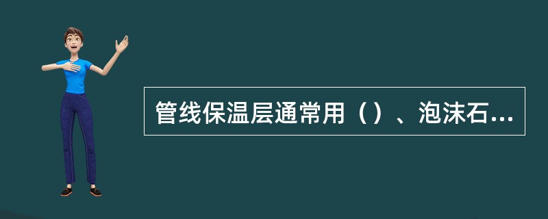 管线保温层通常用（）、泡沫石棉或海泡石复合保温材料制成。