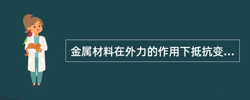 金属材料在外力的作用下抵抗变形和断裂的能力叫做（）