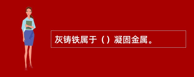 灰铸铁属于（）凝固金属。
