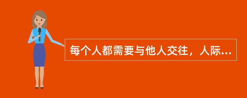 每个人都需要与他人交往，人际交往不仅满足我们与他人交往的情感需要，而且可以满足我