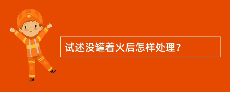 试述没罐着火后怎样处理？