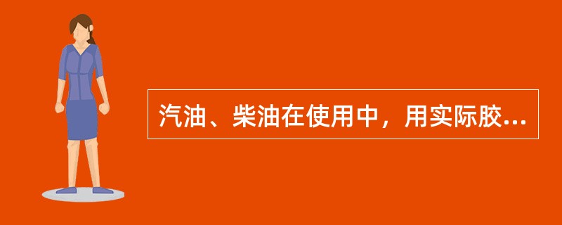 汽油、柴油在使用中，用实际胶质作为判断其（），能否继续使用与储存的依据。