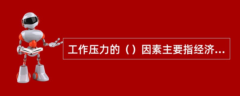 工作压力的（）因素主要指经济、政治和技术因素.