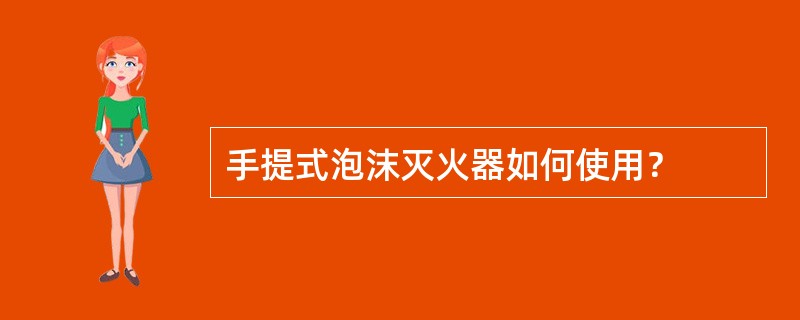 手提式泡沫灭火器如何使用？