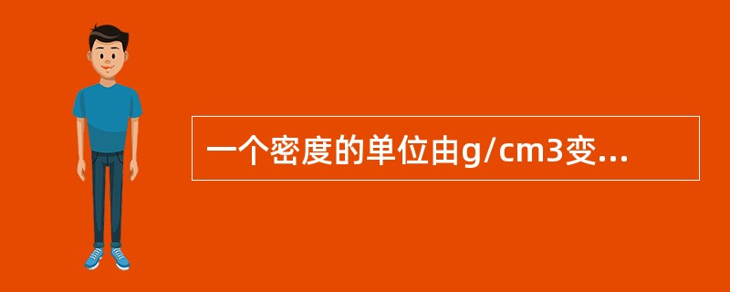 一个密度的单位由g/cm3变为kg/m3，其数值扩大1000倍，则它的相对密度值