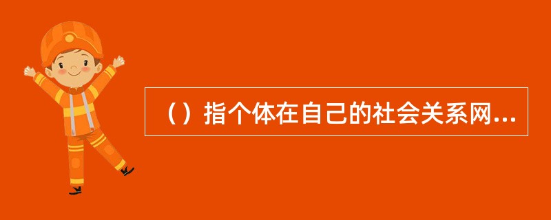 （）指个体在自己的社会关系网络中所获得的，来自他人的物质和精神上的帮助和支持。