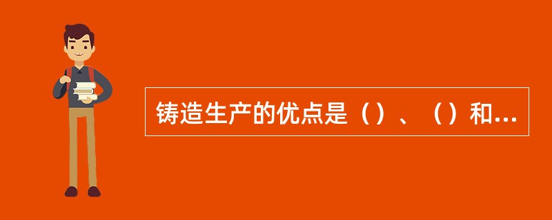 铸造生产的优点是（）、（）和（）。缺点是（）、（）和（）。