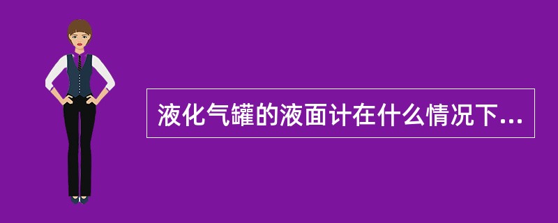 液化气罐的液面计在什么情况下应停止使用？