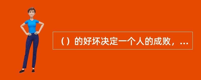 （）的好坏决定一个人的成败，决定一个人幸福与否，决定一个人的命运。