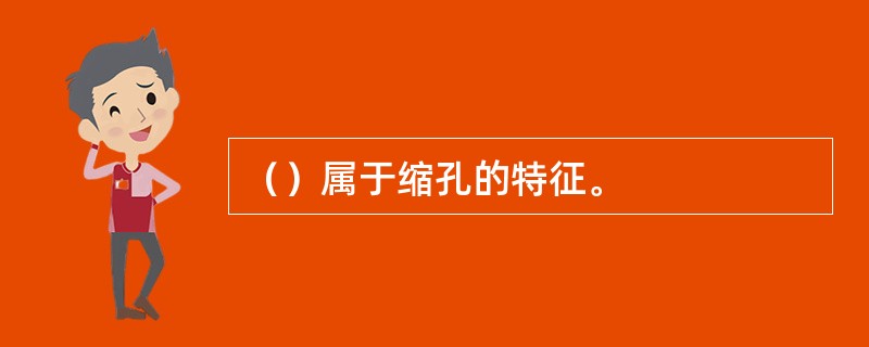 （）属于缩孔的特征。