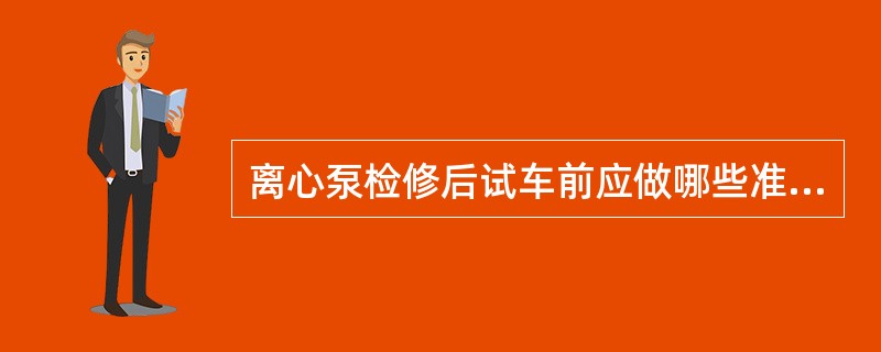 离心泵检修后试车前应做哪些准备？