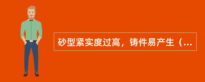 砂型紧实度过高，铸件易产生（）缺陷。