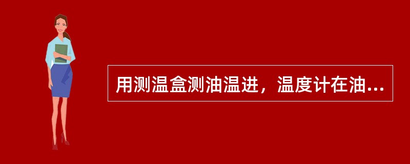 用测温盒测油温进，温度计在油中的停留时间如何规定？