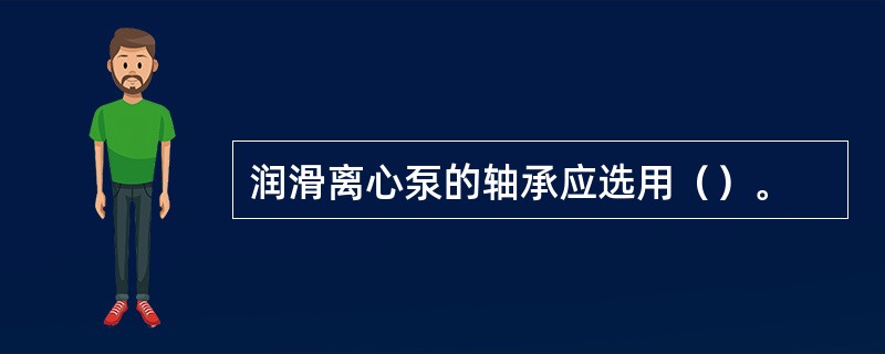 润滑离心泵的轴承应选用（）。