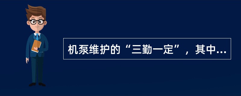 机泵维护的“三勤一定”，其中“一定”是指（）。