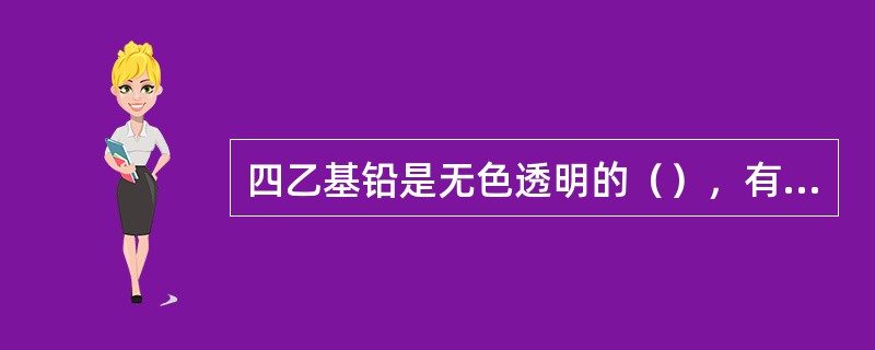 四乙基铅是无色透明的（），有芳香味的剧毒物。