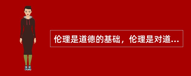 伦理是道德的基础，伦理是对道德的抽象。