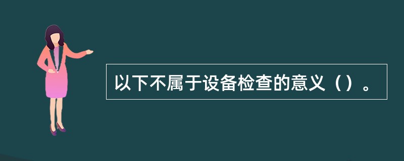以下不属于设备检查的意义（）。