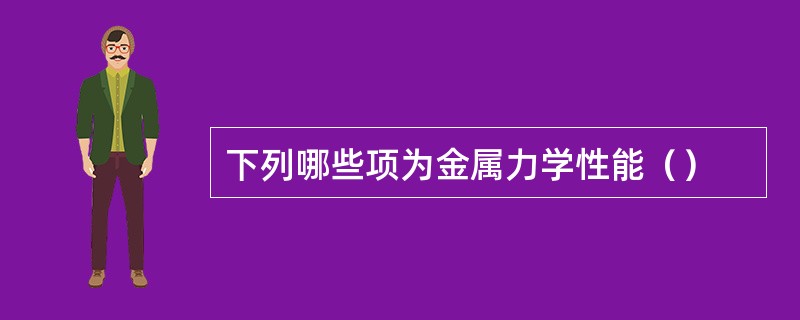 下列哪些项为金属力学性能（）