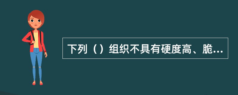 下列（）组织不具有硬度高、脆性大、塑形低的特点。