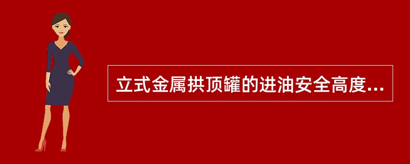 立式金属拱顶罐的进油安全高度根据什么来确定？