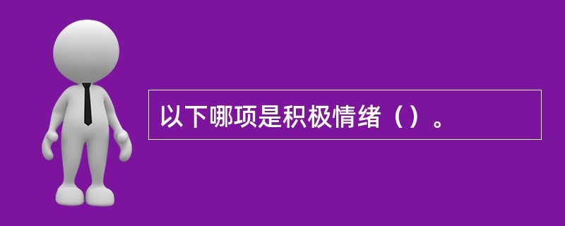以下哪项是积极情绪（）。