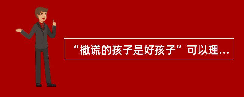 “撒谎的孩子是好孩子”可以理解为（）。