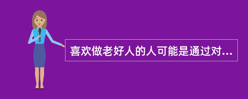 喜欢做老好人的人可能是通过对他人好而获得自己的安全感满足。