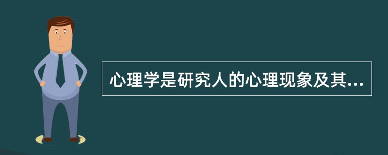 心理学是研究人的心理现象及其规律的科学。