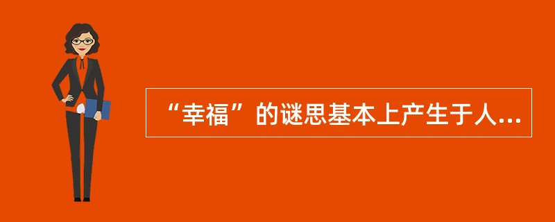 “幸福”的谜思基本上产生于人的文化偏见以及现实中（）的权利关系。