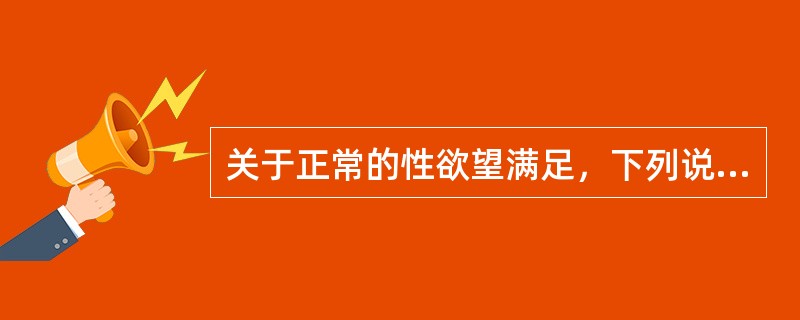 关于正常的性欲望满足，下列说法正确的是（）