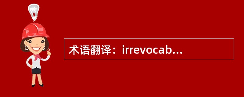 术语翻译：irrevocable letter of credit（）