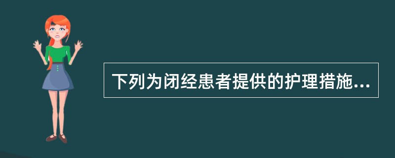 下列为闭经患者提供的护理措施，不妥的是（）