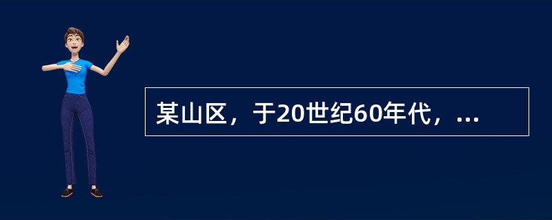 某山区，于20世纪60年代，陆续出现不少骨骼变形以致丧失劳动能力的人．后经上级派