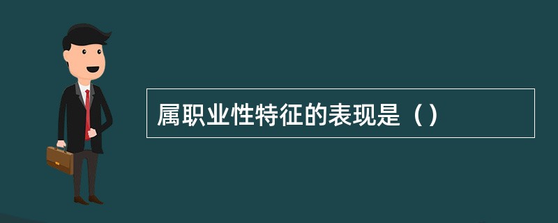 属职业性特征的表现是（）