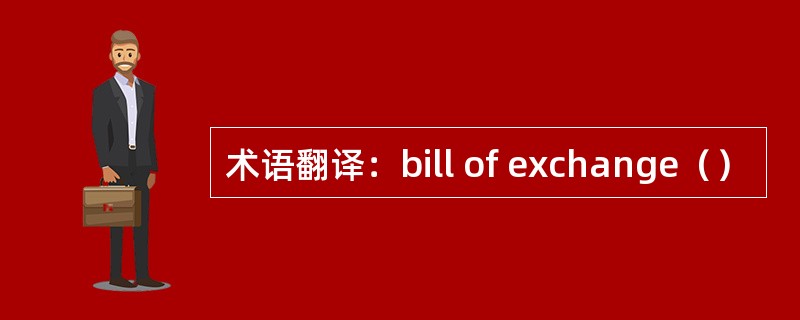 术语翻译：bill of exchange（）